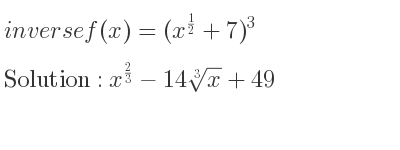 The inverse of f(x)=(x^{1/2}+7)^3 is x^{2/3}-14\sqrt[3]{x}+49